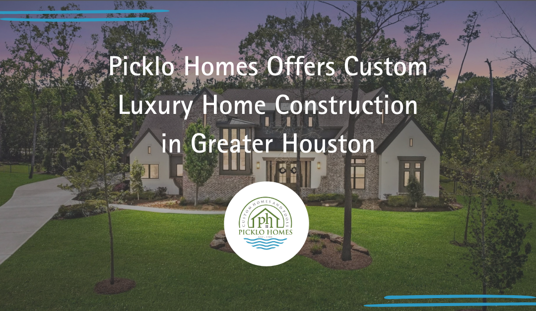 Picklo Homes Offers Custom Luxury Home Construction in Greater Houston